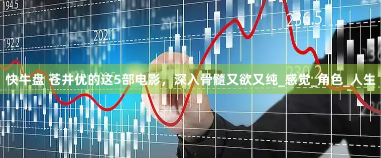 快牛盘 苍井优的这5部电影，深入骨髓又欲又纯_感觉_角色_人生