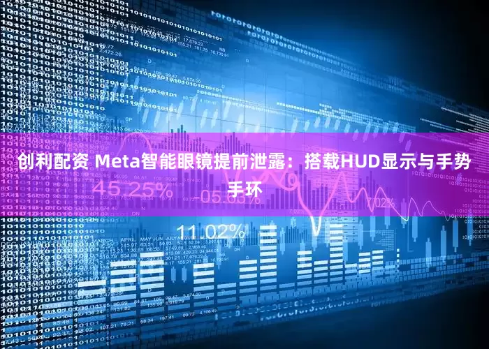 创利配资 Meta智能眼镜提前泄露：搭载HUD显示与手势手环
