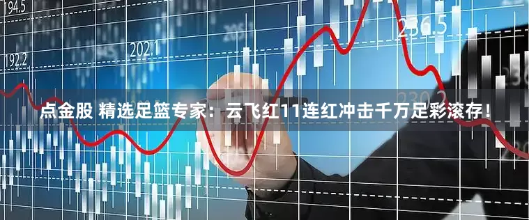 点金股 精选足篮专家：云飞红11连红冲击千万足彩滚存！