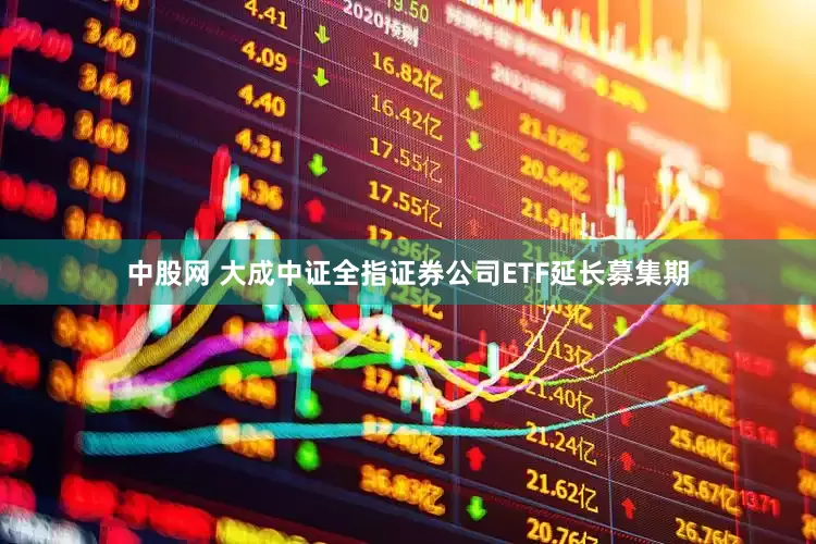 中股网 大成中证全指证券公司ETF延长募集期
